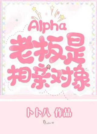 Alpha老板是相亲对象【ABO】小说