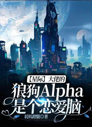 【星际】大佬的狼狗Alpha是个恋爱脑小说