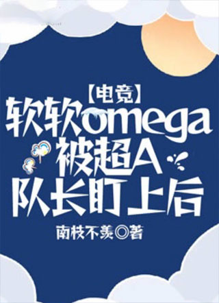 【电竞】软软omega被超A队长盯上后小说