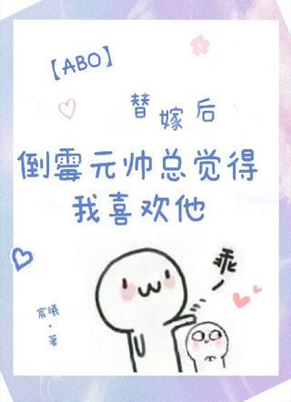 【ABO】替嫁后，倒霉元帅总觉得我喜欢他小说