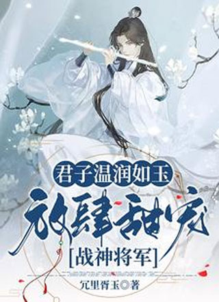 君子温润如玉，放肆甜宠战神将军小说